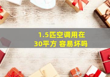 1.5匹空调用在30平方 容易坏吗